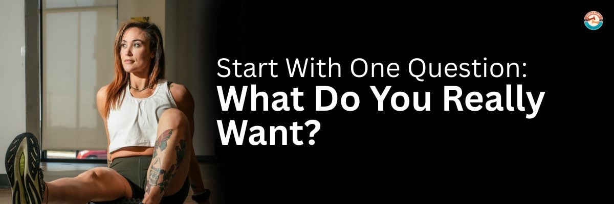 Start With One Question: What Do You Really