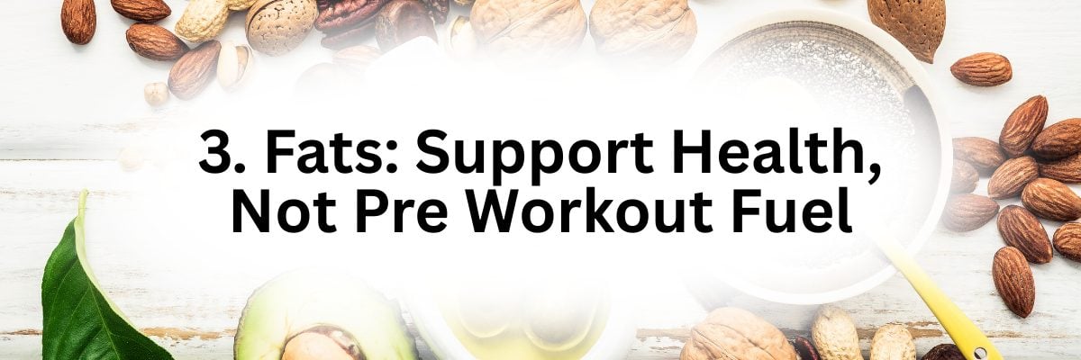 3. Fats: Support Health, Not Pre Workout Fuel